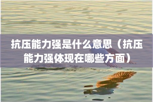抗压能力强是什么意思(抗压能力强体现在哪些方面)