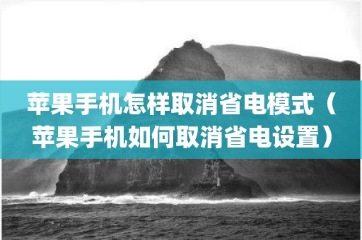 苹果手机怎样取消省电模式（苹果手机如何取消省电设置）