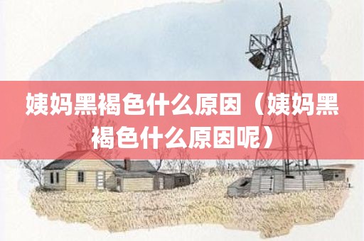 姨妈黑褐色什么原因（姨妈黑褐色什么原因呢）