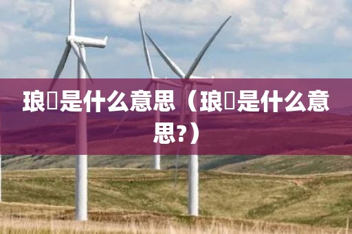 琅嬛是什么意思（琅嬛是什么意思?）