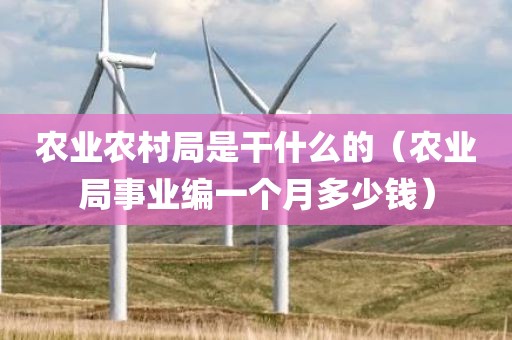 农业农村局是干什么的（农业局事业编一个月多少钱）