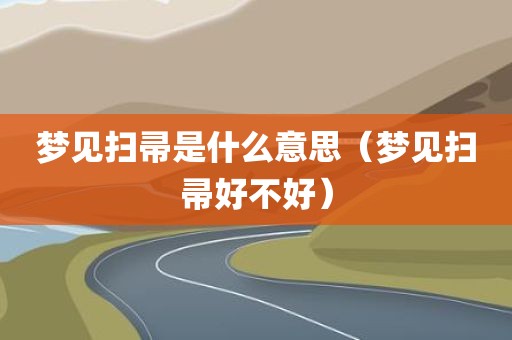 梦见扫帚是什么意思（梦见扫帚好不好）