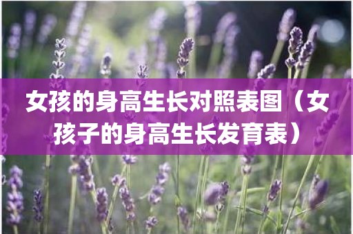 女孩的身高生长对照表图（女孩子的身高生长发育表）