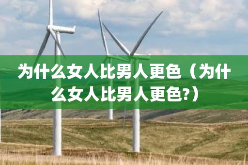 为什么女人比男人更色（为什么女人比男人更色?）