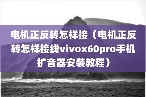 电机正反转怎样接（电机正反转怎样接线vivox60pro手机扩音器安装教程）