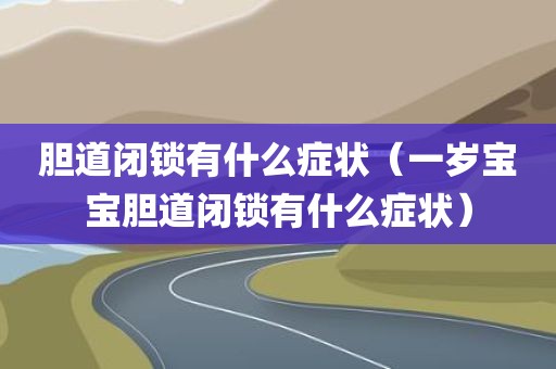 胆道闭锁有什么症状（一岁宝宝胆道闭锁有什么症状）