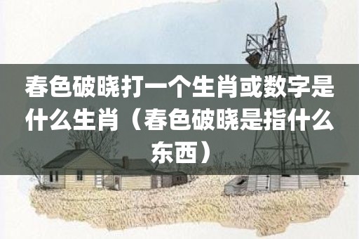 春色破晓打一个生肖或数字是什么生肖（春色破晓是指什么东西）
