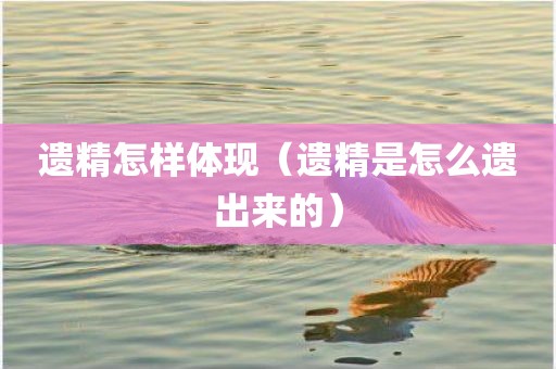 遗精怎样体现（遗精是怎么遗出来的）