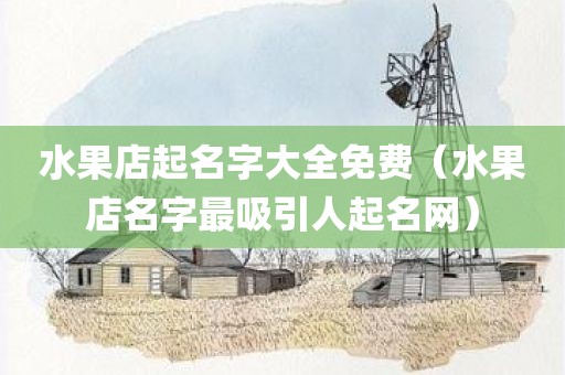 水果店起名字大全免费（水果店名字最吸引人起名网）
