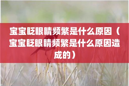 宝宝眨眼睛频繁是什么原因（宝宝眨眼睛频繁是什么原因造成的）