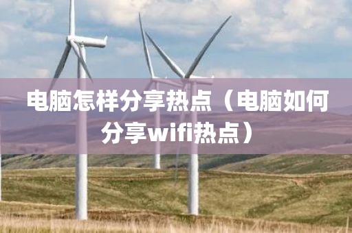 电脑怎样分享热点（电脑如何分享wifi热点）