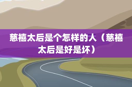 慈禧太后是个怎样的人（慈禧太后是好是坏）