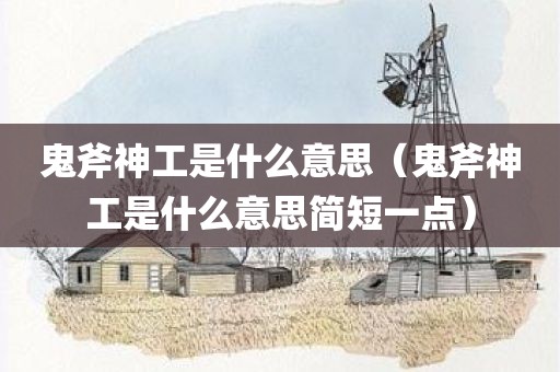 鬼斧神工是什么意思（鬼斧神工是什么意思简短一点）