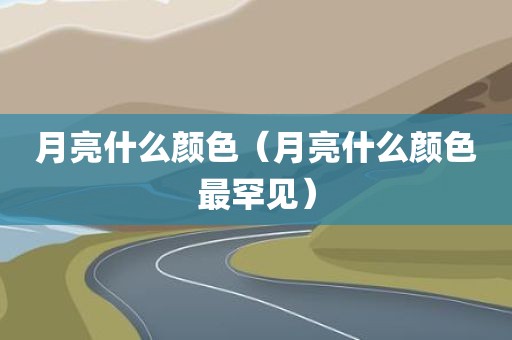 月亮什么颜色(月亮什么颜色最罕见)