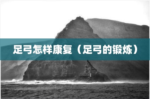 足弓怎样康复（足弓的锻炼）