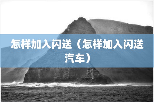 怎样加入闪送(怎样加入闪送汽车)