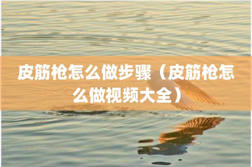 皮筋枪怎么做步骤（皮筋枪怎么做视频大全）