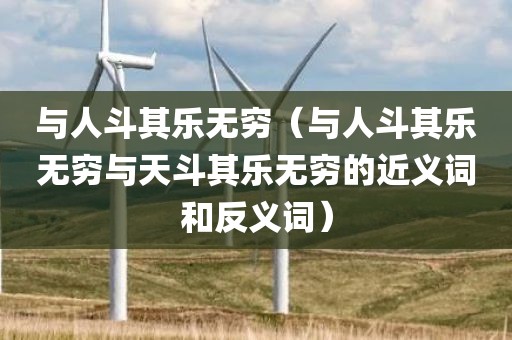 与人斗其乐无穷（与人斗其乐无穷与天斗其乐无穷的近义词和反义词）