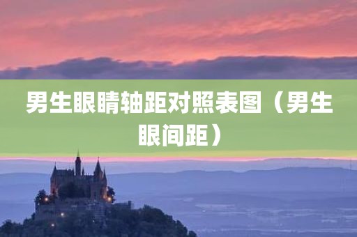 男生眼睛轴距对照表图（男生眼间距）
