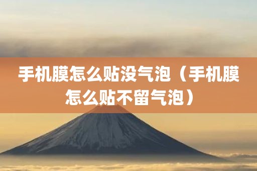 手机膜怎么贴没气泡（手机膜怎么贴不留气泡）