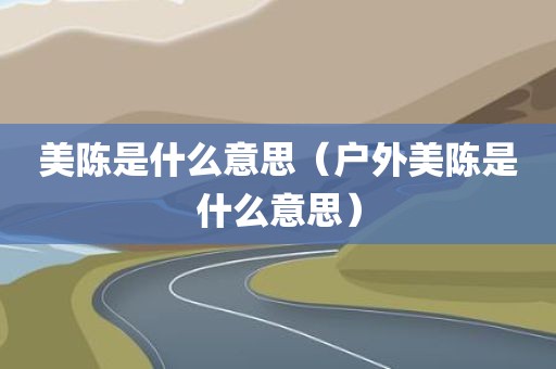美陈是什么意思（户外美陈是什么意思）