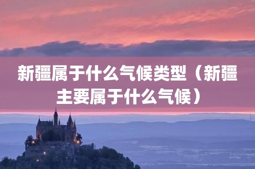 新疆属于什么气候类型(新疆主要属于什么气候)