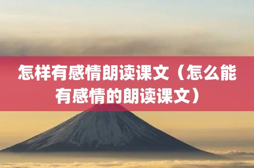 怎样有感情朗读课文（怎么能有感情的朗读课文）