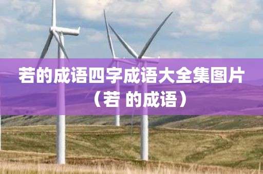 若的成语四字成语大全集图片(若 的成语)