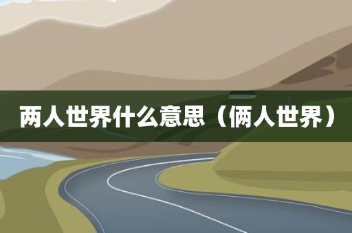 两人世界什么意思（俩人世界）
