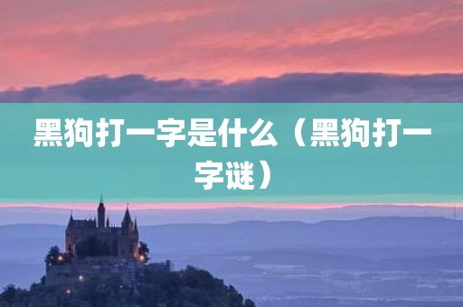黑狗打一字是什么（黑狗打一字谜）