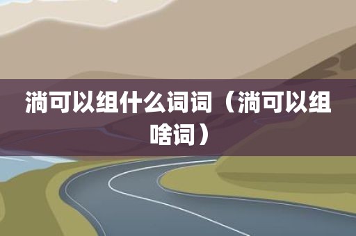 淌可以组什么词词（淌可以组啥词）