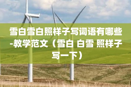 雪白雪白照样子写词语有哪些-教学范文（雪白 白雪 照样子 写一下）
