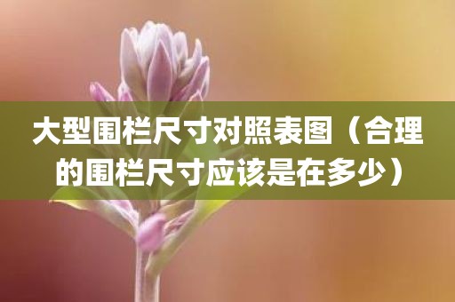 大型围栏尺寸对照表图（合理的围栏尺寸应该是在多少）