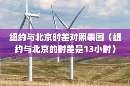 纽约与北京时差对照表图（纽约与北京的时差是13小时）