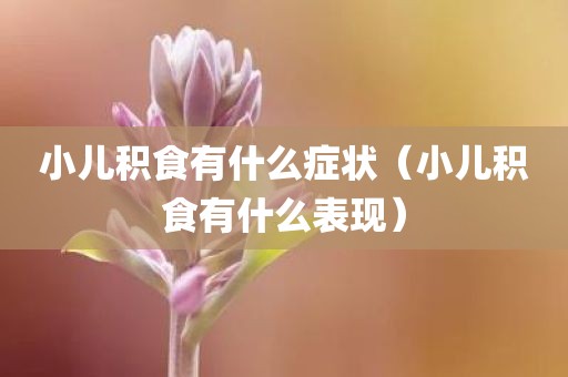 小儿积食有什么症状（小儿积食有什么表现）