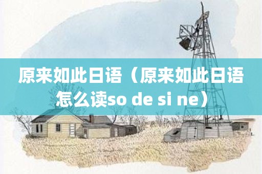 原来如此日语（原来如此日语怎么读so de si ne）