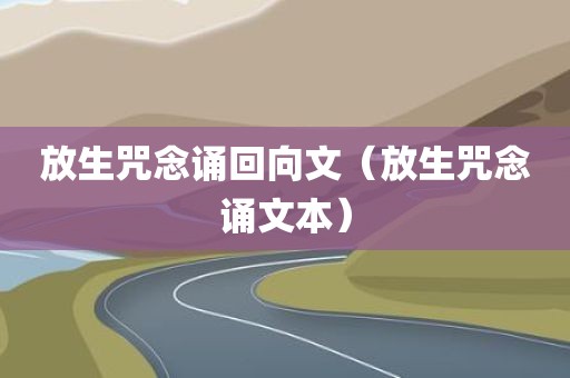 放生咒念诵回向文（放生咒念诵文本）