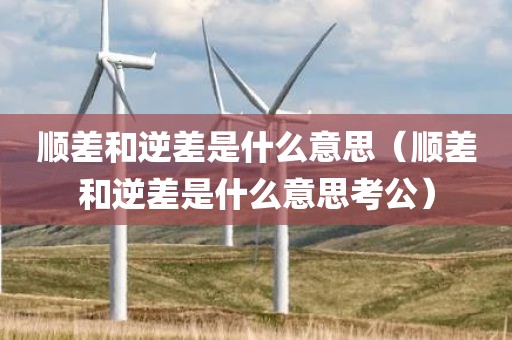 顺差和逆差是什么意思（顺差和逆差是什么意思考公）