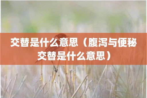 交替是什么意思（腹泻与便秘交替是什么意思）