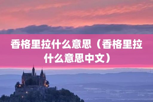 香格里拉什么意思（香格里拉什么意思中文）