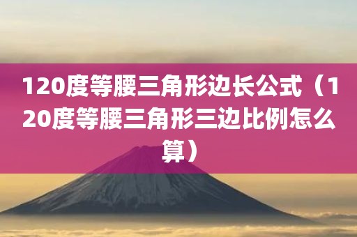 120度等腰三角形边长公式（120度等腰三角形三边比例怎么算）