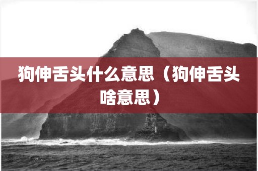 狗伸舌头什么意思（狗伸舌头啥意思）