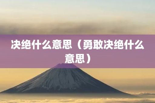 决绝什么意思（勇敢决绝什么意思）
