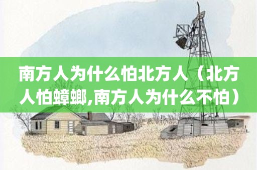 南方人为什么怕北方人（北方人怕蟑螂,南方人为什么不怕）