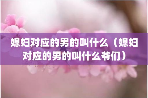 媳妇对应的男的叫什么（媳妇对应的男的叫什么爷们）