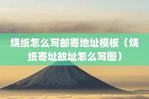 烧纸怎么写邮寄地址模板（烧纸寄址故址怎么写图）