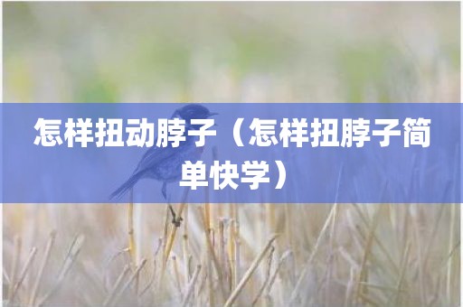 怎样扭动脖子（怎样扭脖子简单快学）