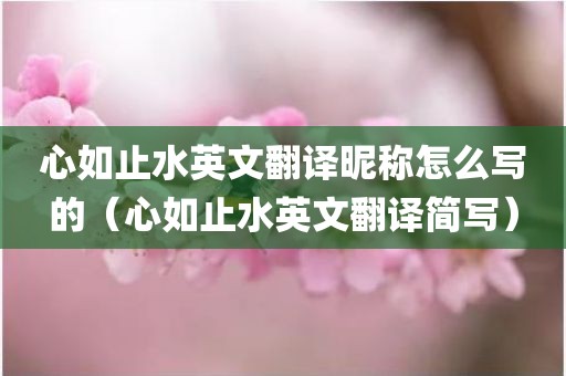 心如止水英文翻译昵称怎么写的（心如止水英文翻译简写）