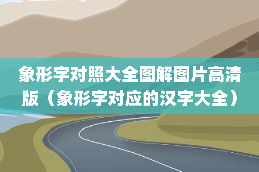 象形字对照大全图解图片高清版(象形字对应的汉字大全) 象形字对照大全图解图片高清版(象形字对应的汉字大全)