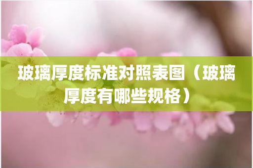 玻璃厚度标准对照表图（玻璃厚度有哪些规格）